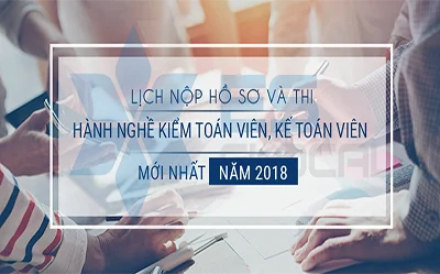 Lịch nộp hồ sơ và thi chứng chỉ hành nghề Kiểm toán viên, Kế toán viên MỚI NHẤT năm 2018