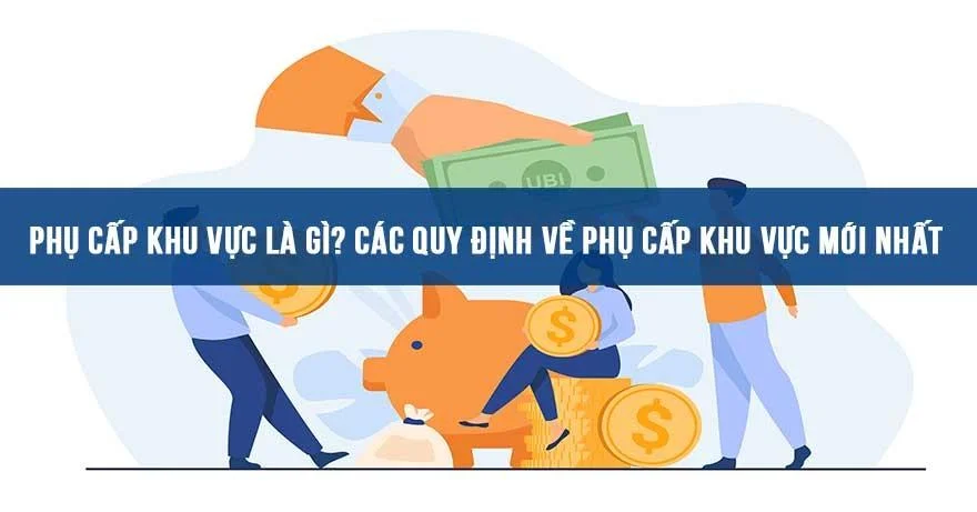 Phụ cấp khu vực là gì? Hệ số phụ cấp khu vực MỚI NHẤT hiện nay