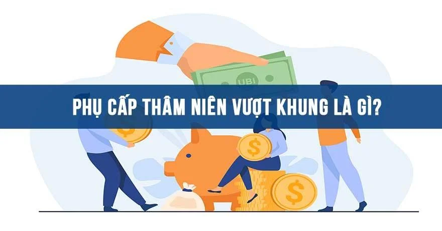 Phụ cấp thâm niên vượt khung là gì?