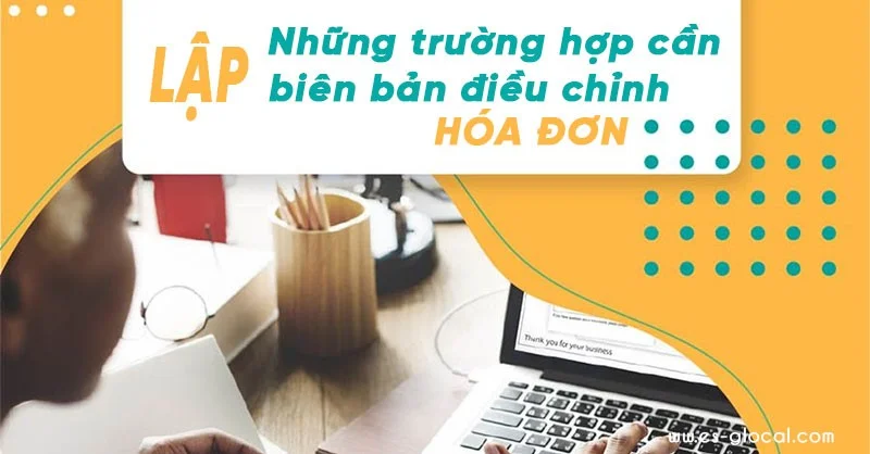 Những trường hợp cần lập biên bản điều chỉnh hóa đơn